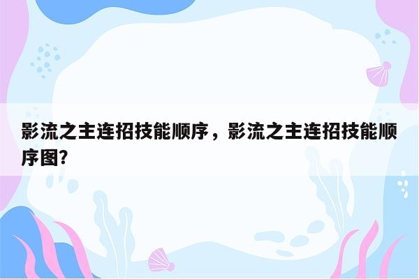 影流之主连招技能顺序，影流之主连招技能顺序图？