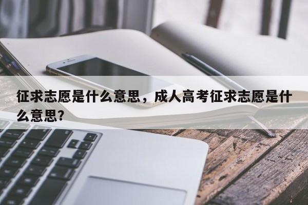 征求志愿是什么意思，成人高考征求志愿是什么意思？