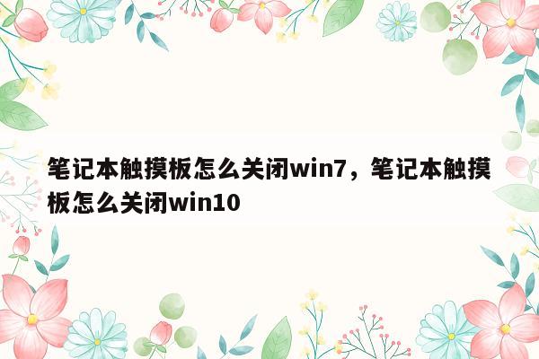 笔记本触摸板怎么关闭win7，笔记本触摸板怎么关闭win10