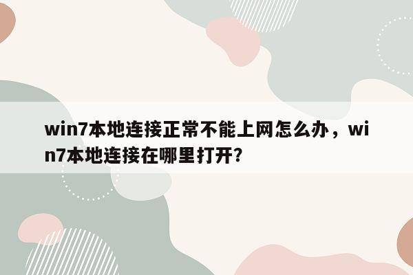 win7本地连接正常不能上网怎么办，win7本地连接在哪里打开？