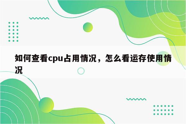 如何查看cpu占用情况，怎么看运存使用情况