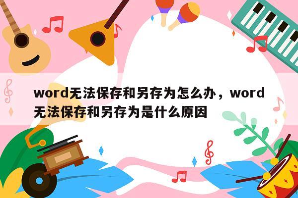 word无法保存和另存为怎么办，word无法保存和另存为是什么原因