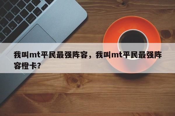 我叫mt平民最强阵容，我叫mt平民最强阵容橙卡？