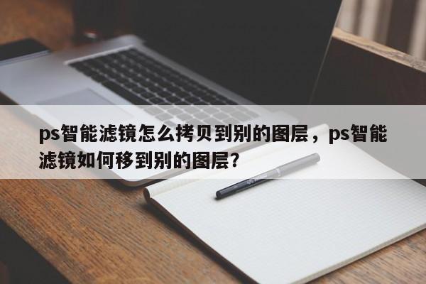 ps智能滤镜怎么拷贝到别的图层，ps智能滤镜如何移到别的图层？