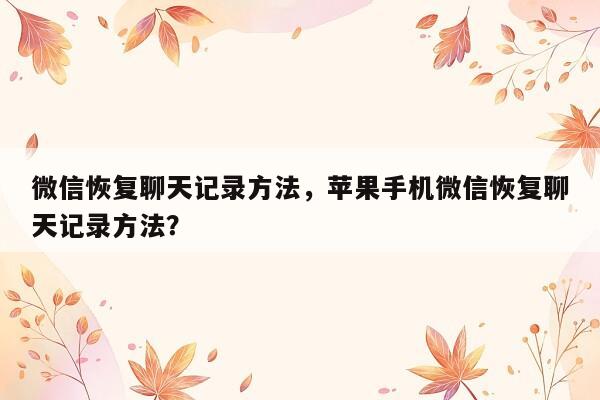 微信恢复聊天记录方法，苹果手机微信恢复聊天记录方法？