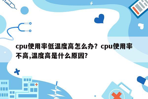 cpu使用率低温度高怎么办？cpu使用率不高,温度高是什么原因？