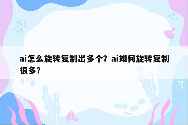 ai怎么旋转复制出多个？ai如何旋转复制很多？