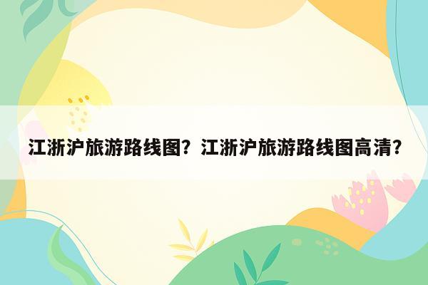 江浙沪旅游路线图？江浙沪旅游路线图高清？