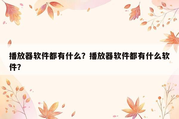 播放器软件都有什么？播放器软件都有什么软件？