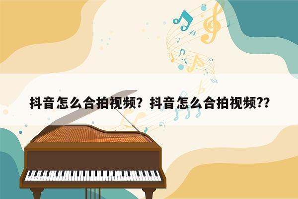 抖音怎么合拍视频？抖音怎么合拍视频?？