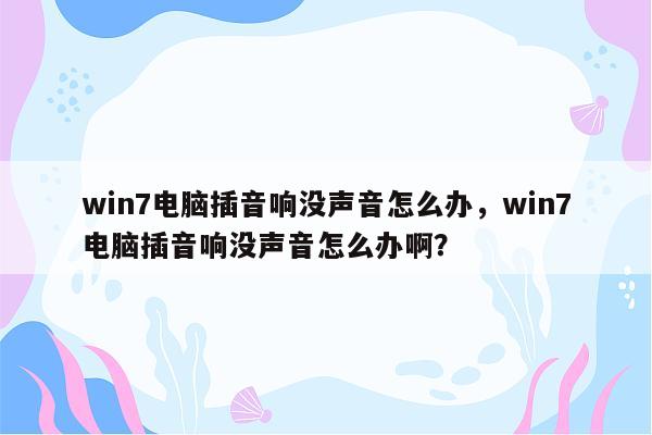 win7电脑插音响没声音怎么办，win7电脑插音响没声音怎么办啊？