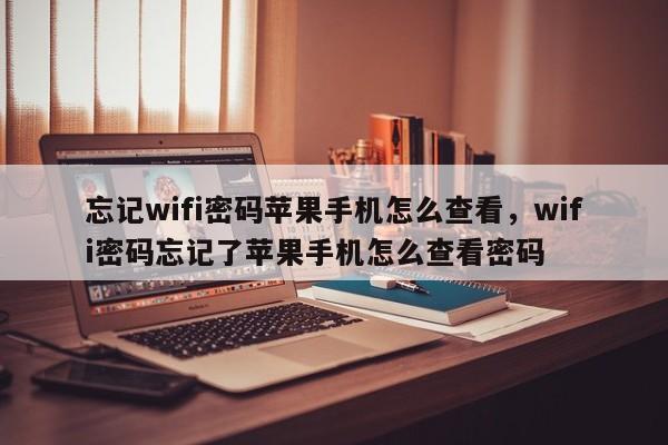 忘记wifi密码苹果手机怎么查看，wifi密码忘记了苹果手机怎么查看密码