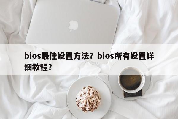 bios最佳设置方法？bios所有设置详细教程？