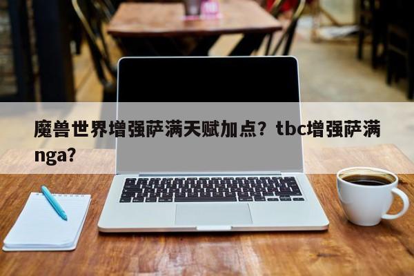 魔兽世界增强萨满天赋加点？tbc增强萨满nga？