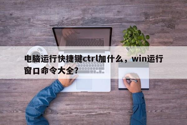 电脑运行快捷键ctrl加什么，win运行窗口命令大全？