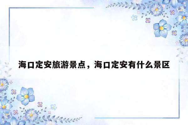 海口定安旅游景点，海口定安有什么景区