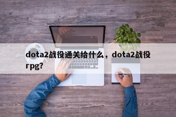 dota2战役通关给什么，dota2战役rpg？