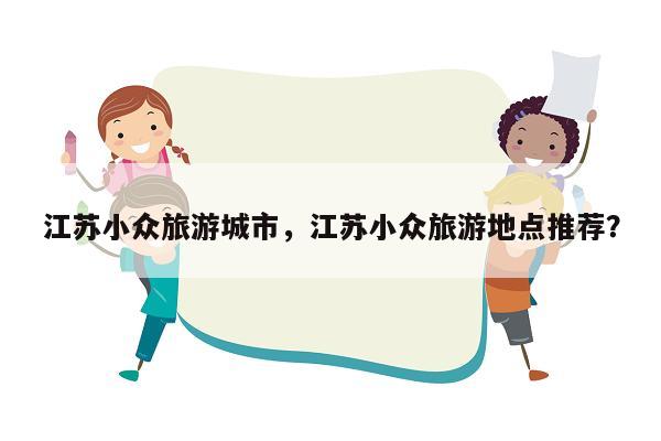 江苏小众旅游城市，江苏小众旅游地点推荐？