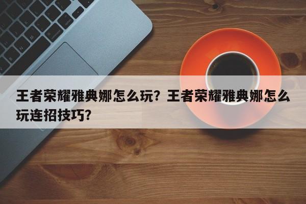 王者荣耀雅典娜怎么玩？王者荣耀雅典娜怎么玩连招技巧？