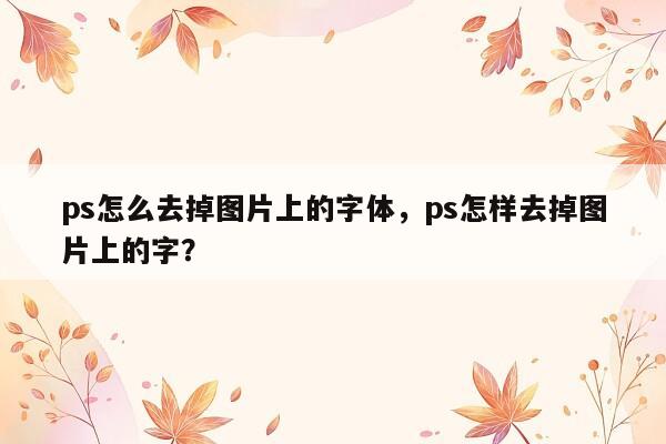 ps怎么去掉图片上的字体，ps怎样去掉图片上的字？