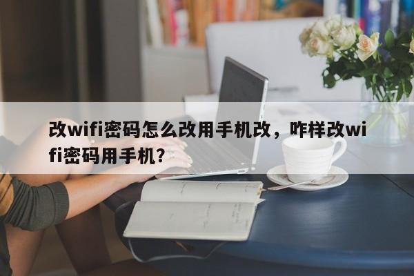 改wifi密码怎么改用手机改，咋样改wifi密码用手机？