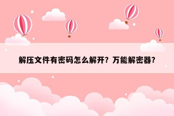 解压文件有密码怎么解开？万能解密器？