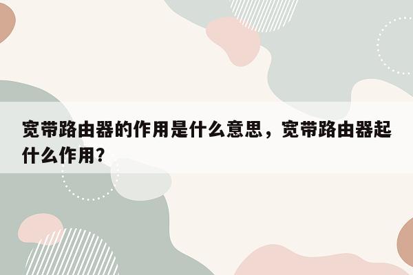 宽带路由器的作用是什么意思，宽带路由器起什么作用？