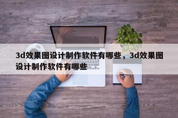 3d效果图设计制作软件有哪些，3d效果图设计制作软件有哪些