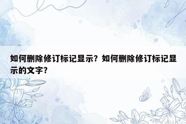 如何删除修订标记显示？如何删除修订标记显示的文字？