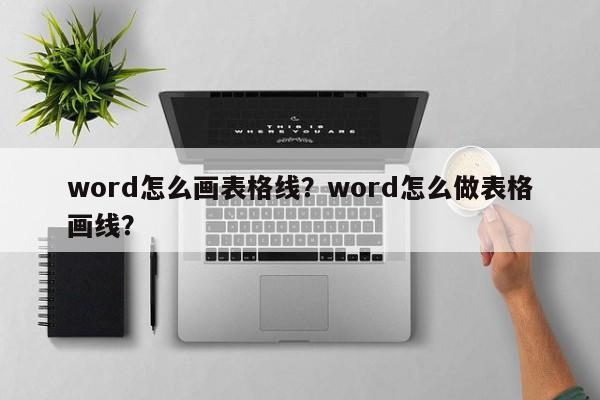 word怎么画表格线？word怎么做表格画线？