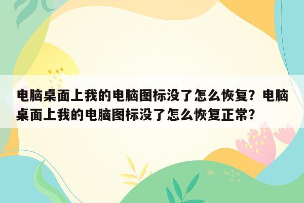 电脑桌面上我的电脑图标没了怎么恢复？电脑桌面上我的电脑图标没了怎么恢复正常？