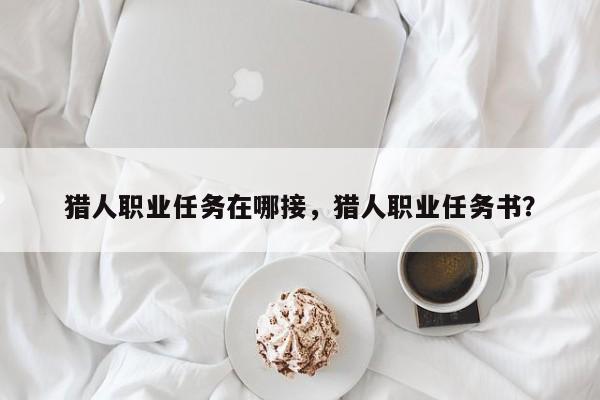 猎人职业任务在哪接，猎人职业任务书？