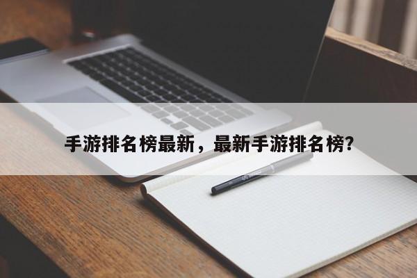 手游排名榜最新，最新手游排名榜？