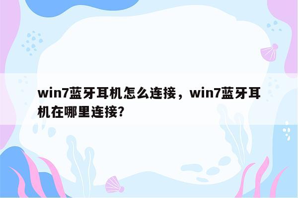 win7蓝牙耳机怎么连接，win7蓝牙耳机在哪里连接？