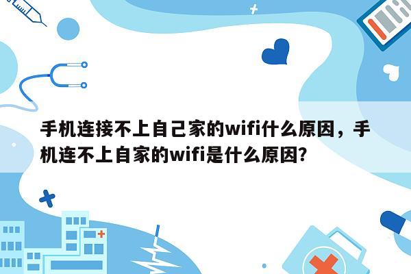 手机连接不上自己家的wifi什么原因，手机连不上自家的wifi是什么原因？