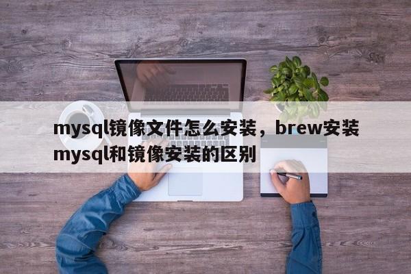 mysql镜像文件怎么安装，brew安装mysql和镜像安装的区别