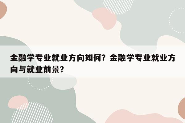 金融学专业就业方向如何？金融学专业就业方向与就业前景？