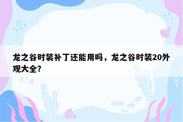 龙之谷时装补丁还能用吗，龙之谷时装20外观大全？