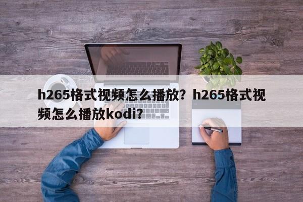 h265格式视频怎么播放？h265格式视频怎么播放kodi？