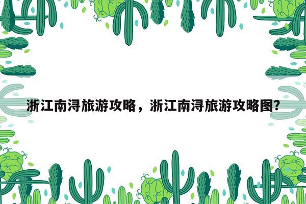 浙江南浔旅游攻略，浙江南浔旅游攻略图？