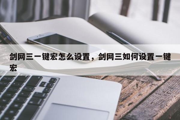 剑网三一键宏怎么设置，剑网三如何设置一键宏
