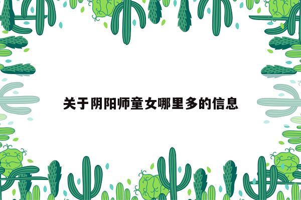 关于阴阳师童女哪里多的信息