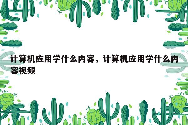 计算机应用学什么内容，计算机应用学什么内容视频