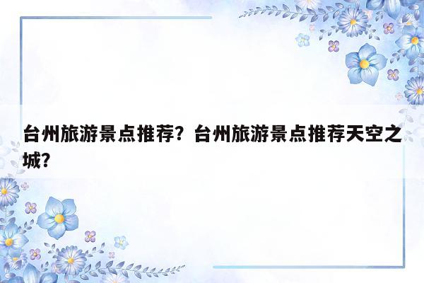 台州旅游景点推荐？台州旅游景点推荐天空之城？