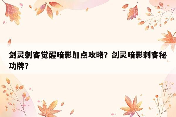 剑灵刺客觉醒暗影加点攻略？剑灵暗影刺客秘功牌？