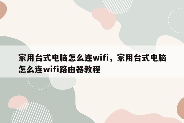 家用台式电脑怎么连wifi，家用台式电脑怎么连wifi路由器教程