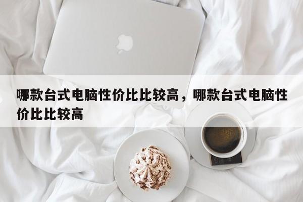 哪款台式电脑性价比比较高，哪款台式电脑性价比比较高