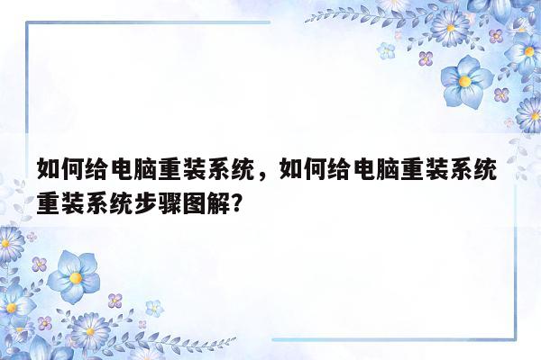 如何给电脑重装系统，如何给电脑重装系统 重装系统步骤图解？