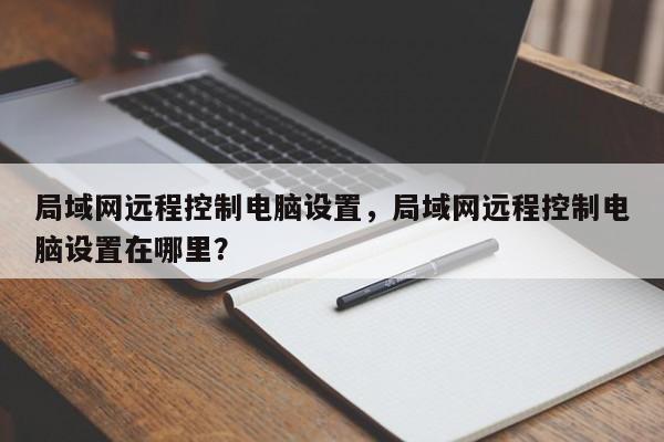 局域网远程控制电脑设置，局域网远程控制电脑设置在哪里？