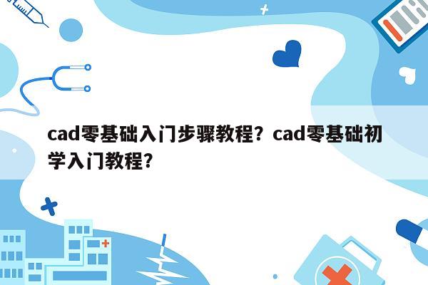 cad零基础入门步骤教程？cad零基础初学入门教程？